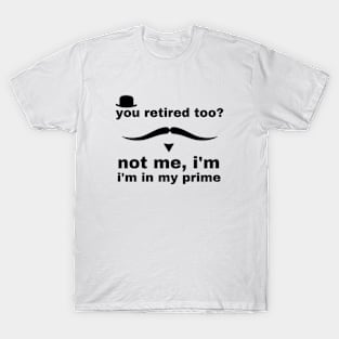 you retired too not me i'm in my prime T-Shirt